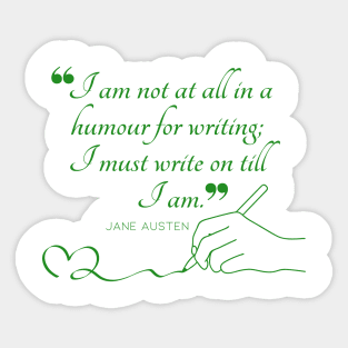 Jane Austen quote in green - I am not at all in a humour for writing; I must write on till I am. Sticker